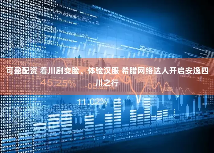 可盈配资 看川剧变脸、体验汉服 希腊网络达人开启安逸四川之行