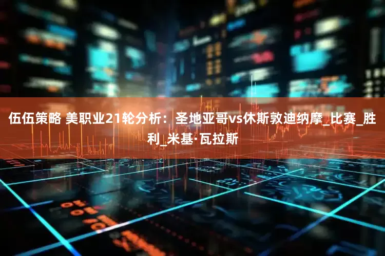 伍伍策略 美职业21轮分析：圣地亚哥vs休斯敦迪纳摩_比赛_胜利_米基·瓦拉斯