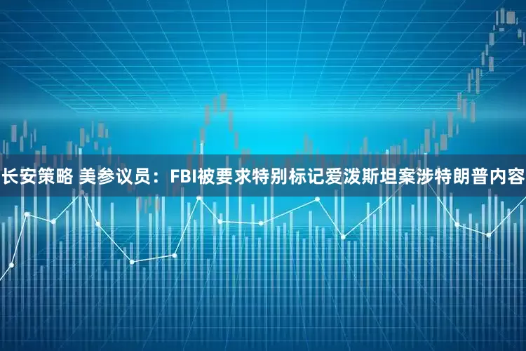 长安策略 美参议员：FBI被要求特别标记爱泼斯坦案涉特朗普内容