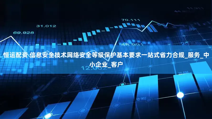 恒运配资 信息安全技术网络安全等级保护基本要求一站式省力合规_服务_中小企业_客户
