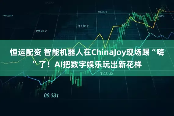 恒运配资 智能机器人在ChinaJoy现场踢“嗨”了！AI把数字娱乐玩出新花样