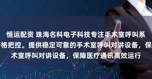 恒运配资 珠海名科电子科技专注手术室呼叫系统，技术团队全程严格把控。提供稳定可靠的手术室呼叫对讲设备，保障医疗通讯高效运行