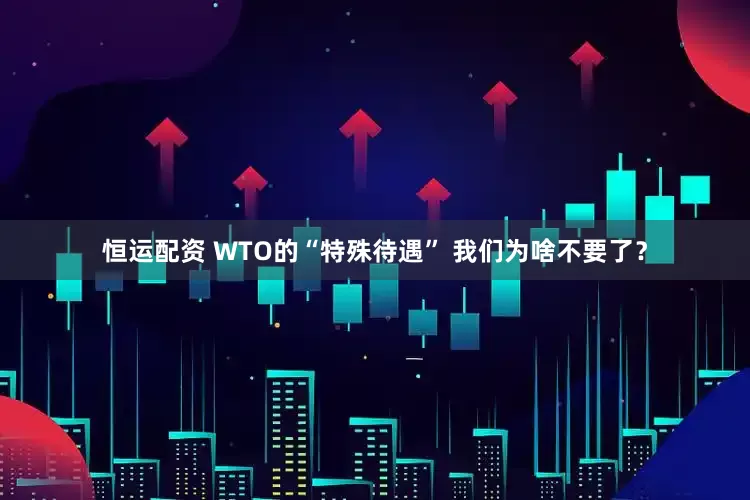 恒运配资 WTO的“特殊待遇” 我们为啥不要了？